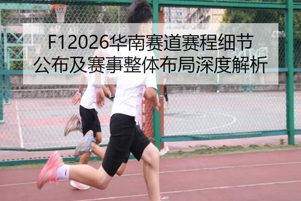 F12026华南赛道赛程细节公布及赛事整体布局深度解析