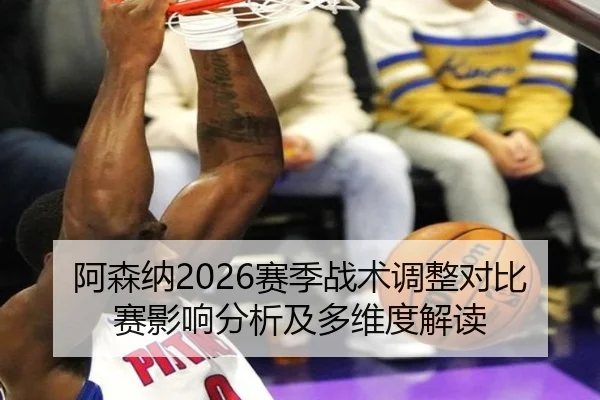 阿森纳2026赛季战术调整对比赛影响分析及多维度解读