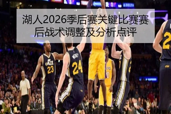 湖人2026季后赛关键比赛赛后战术调整及分析点评
