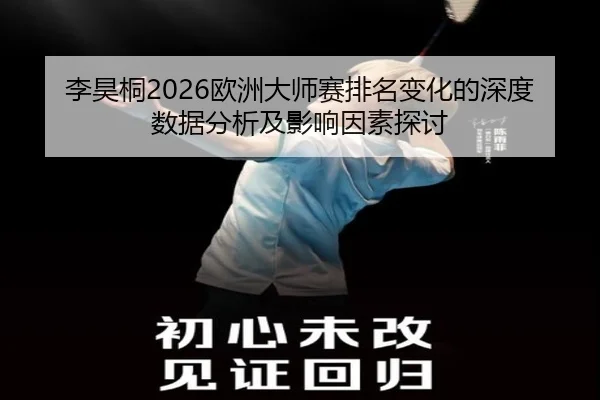 李昊桐2026欧洲大师赛排名变化的深度数据分析及影响因素探讨