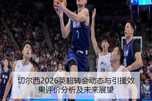 切尔西2026英超转会动态与引援效果评价分析及未来展望