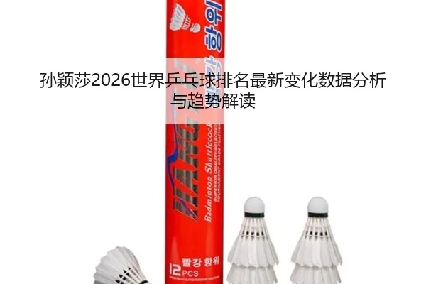 孙颖莎2026世界乒乓球排名最新变化数据分析与趋势解读