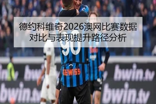 德约科维奇2026澳网比赛数据对比与表现提升路径分析