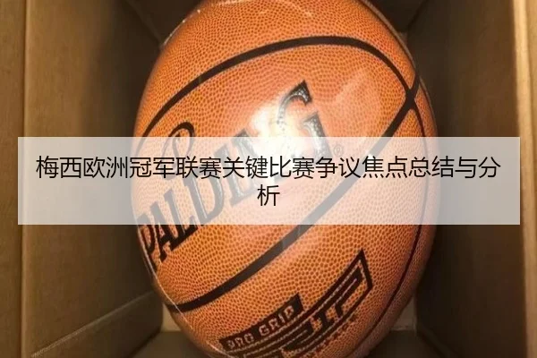 梅西欧洲冠军联赛关键比赛争议焦点总结与分析