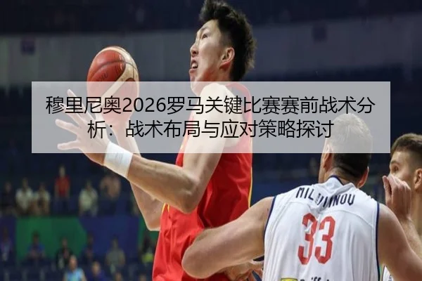 穆里尼奥2026罗马关键比赛赛前战术分析：战术布局与应对策略探讨