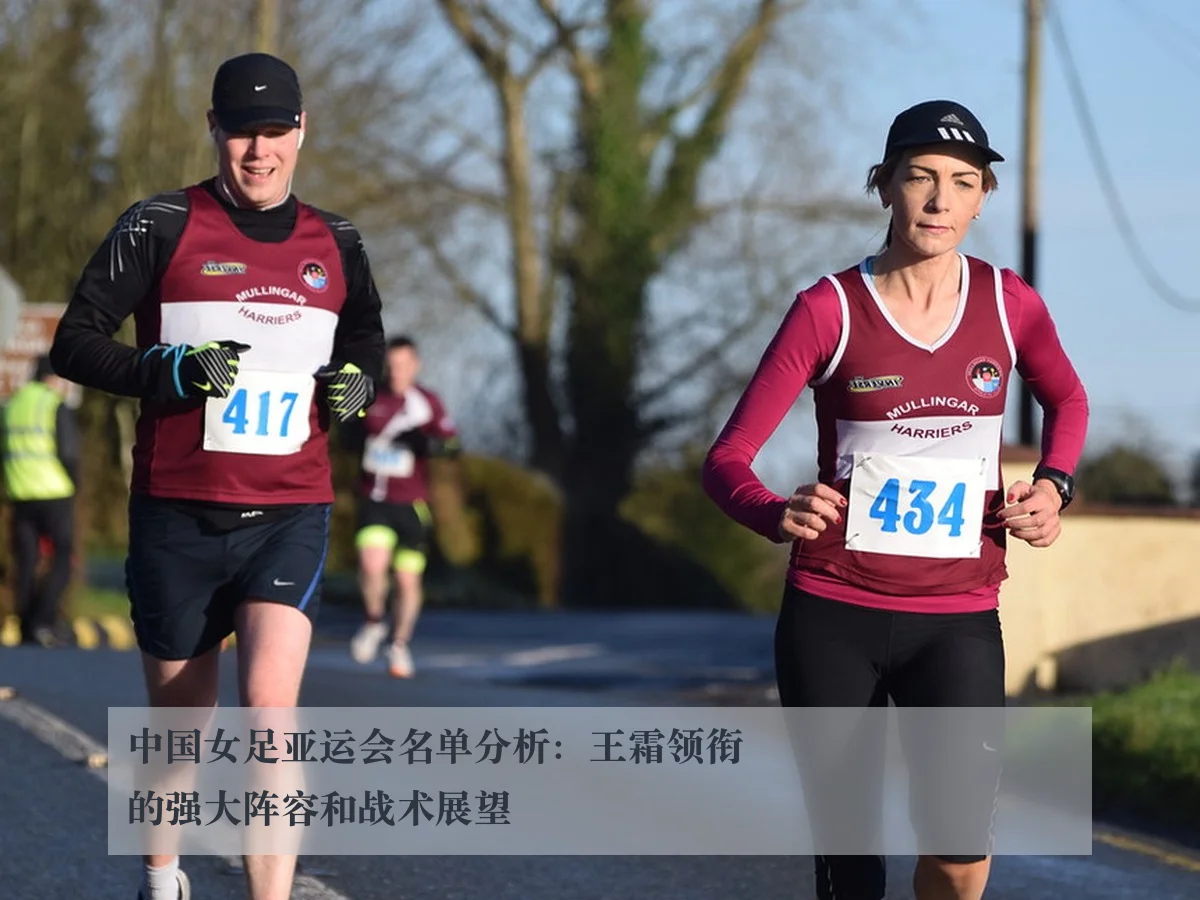 中国女足亚运会名单分析：王霜领衔的强大阵容和战术展望